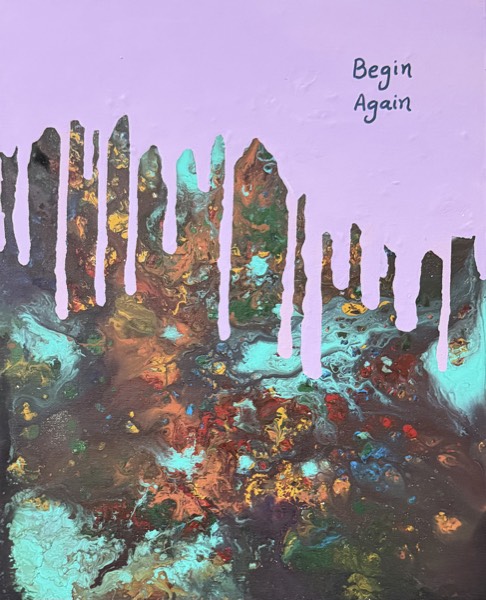 Abstract pour painting with lilac drips running over a dark multicolored pour, with the hand-lettered words Begin Again